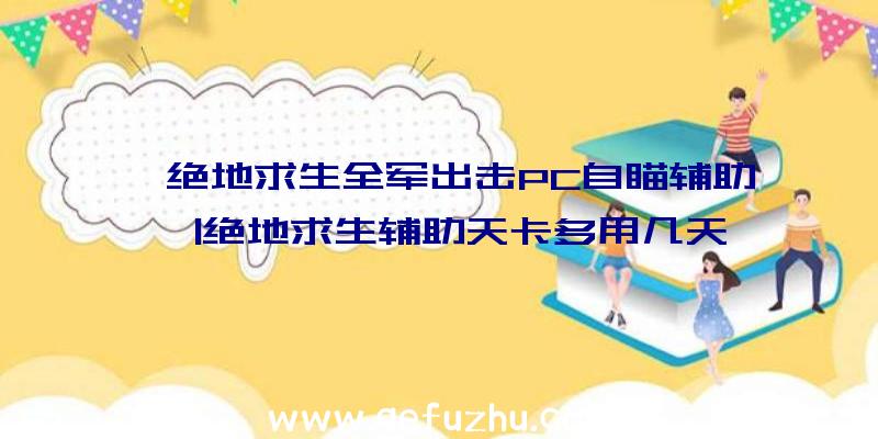 「绝地求生全军出击PC自瞄辅助」|绝地求生辅助天卡多用几天